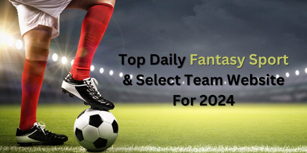 Top Daily Fantasy Sports & Select Team Website For 2024